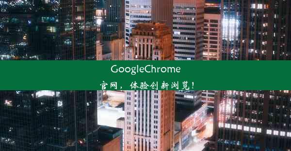 GoogleChrome官网，体验创新浏览！