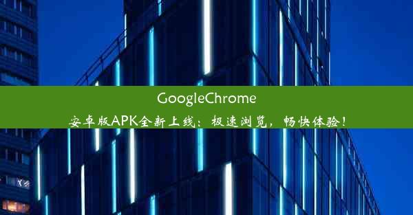 GoogleChrome安卓版APK全新上线：极速浏览，畅快体验！