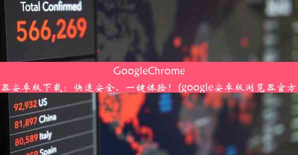 GoogleChrome浏览器安卓版下载：快速安全，一键体验！(google安卓版浏览器官方下载)