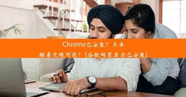 Chrome已安装？点击探索无限可能！(谷歌网页显示已安装)