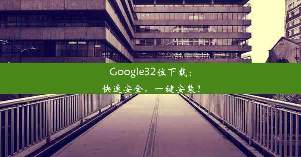 Google32位下载：快速安全，一键安装！