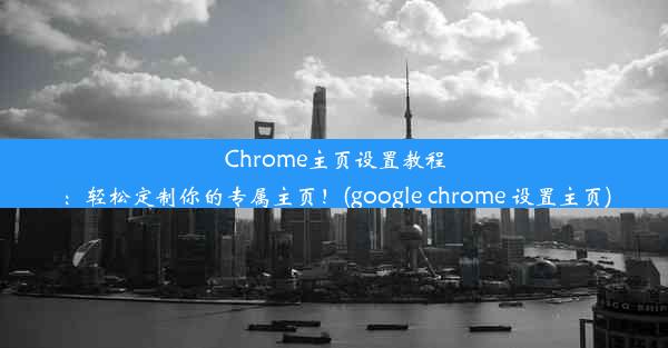 Chrome主页设置教程：轻松定制你的专属主页！(google chrome 设置主页)