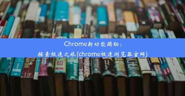 Chrome新功能揭秘：探索极速之旅(chrome极速浏览器官网)