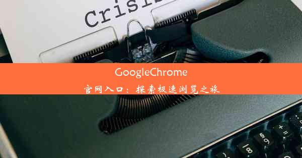 GoogleChrome官网入口：探索极速浏览之旅