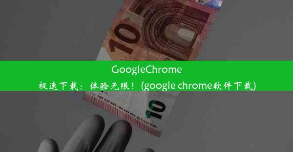 GoogleChrome极速下载：体验无限！(google chrome软件下载)