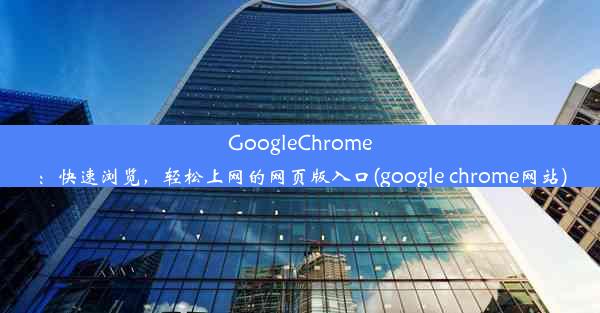 GoogleChrome：快速浏览，轻松上网的网页版入口(google chrome网站)