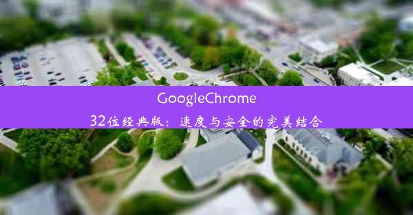 GoogleChrome32位经典版：速度与安全的完美结合