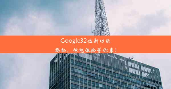 Google32位新功能揭秘，惊艳体验等你来！