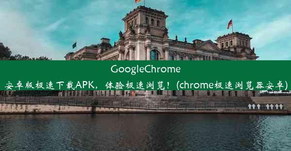 GoogleChrome安卓版极速下载APK，体验极速浏览！(chrome极速浏览器安卓)