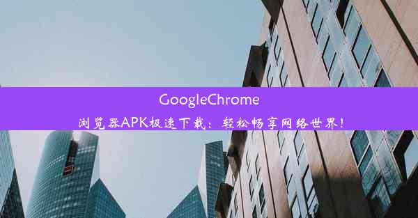 GoogleChrome浏览器APK极速下载：轻松畅享网络世界！