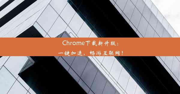 Chrome下载新升级：一键加速，畅游互联网！