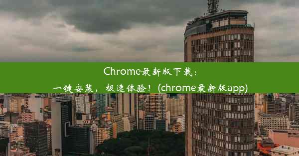 Chrome最新版下载：一键安装，极速体验！(chrome最新版app)