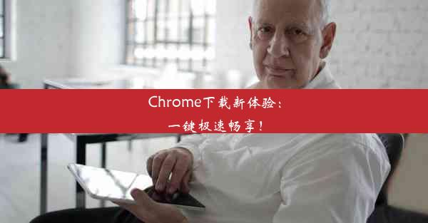 Chrome下载新体验：一键极速畅享！