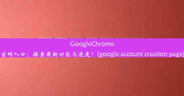 GoogleChrome官网入口：探索最新功能与速度！(google account creation page)