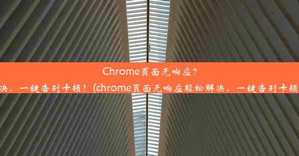 Chrome页面无响应？轻松解决，一键告别卡顿！(chrome页面无响应轻松解决，一键告别卡顿怎么办)