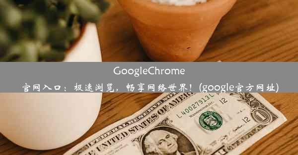 GoogleChrome官网入口：极速浏览，畅享网络世界！(google官方网址)