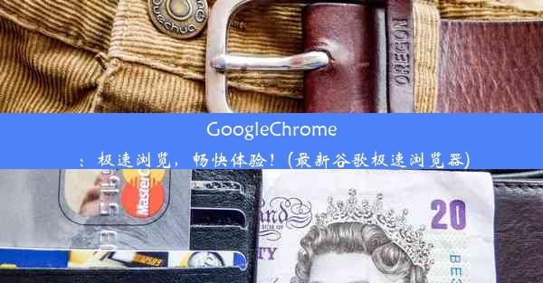 GoogleChrome：极速浏览，畅快体验！(最新谷歌极速浏览器)