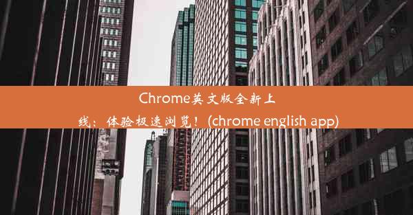 Chrome英文版全新上线：体验极速浏览！(chrome english app)