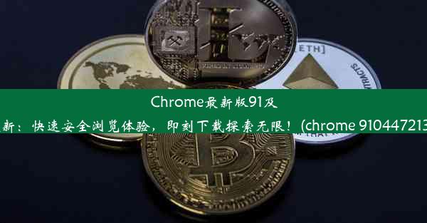 Chrome最新版91及更新：快速安全浏览体验，即刻下载探索无限！(chrome 9104472134)