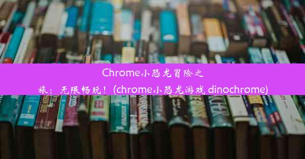 Chrome小恐龙冒险之旅：无限畅玩！(chrome小恐龙游戏 dinochrome)