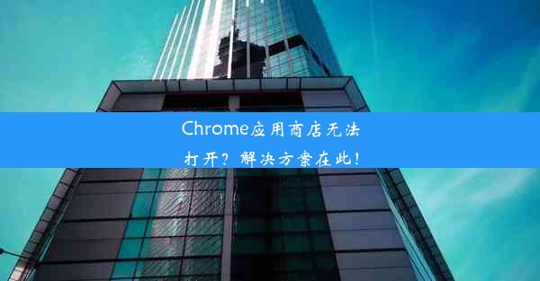 Chrome应用商店无法打开？解决方案在此！