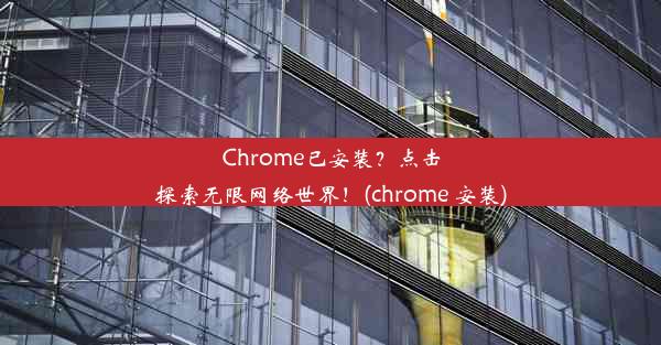 Chrome已安装？点击探索无限网络世界！(chrome 安装)