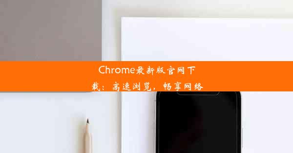 Chrome最新版官网下载：高速浏览，畅享网络