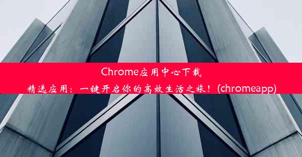 Chrome应用中心下载精选应用：一键开启你的高效生活之旅！(chromeapp)