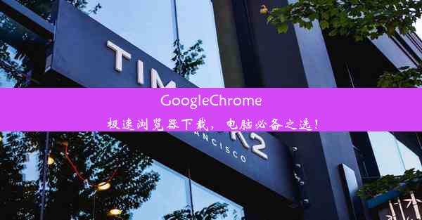 GoogleChrome极速浏览器下载，电脑必备之选！