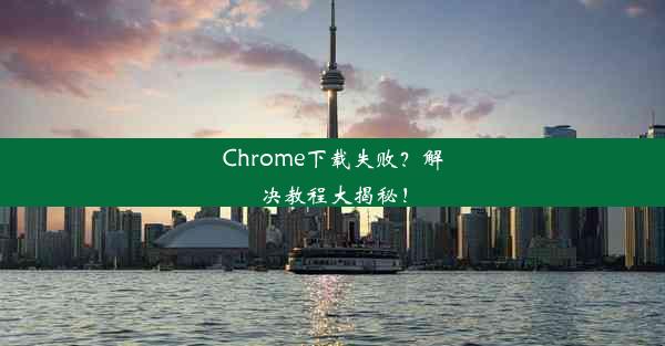 Chrome下载失败？解决教程大揭秘！