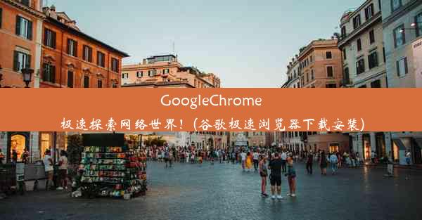 GoogleChrome极速探索网络世界！(谷歌极速浏览器下载安装)