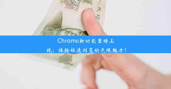 Chrome新功能重磅上线：体验极速浏览的无限魅力！