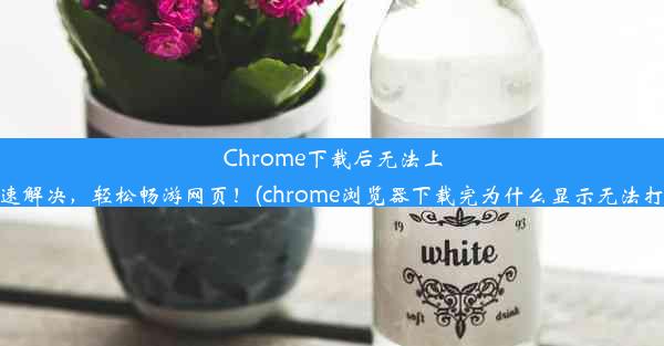 Chrome下载后无法上网？快速解决，轻松畅游网页！(chrome浏览器下载完为什么显示无法打开网页)