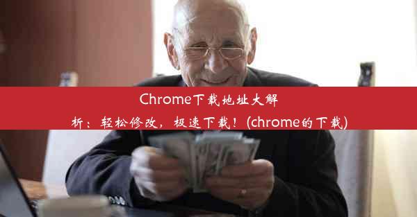 Chrome下载地址大解析：轻松修改，极速下载！(chrome的下载)