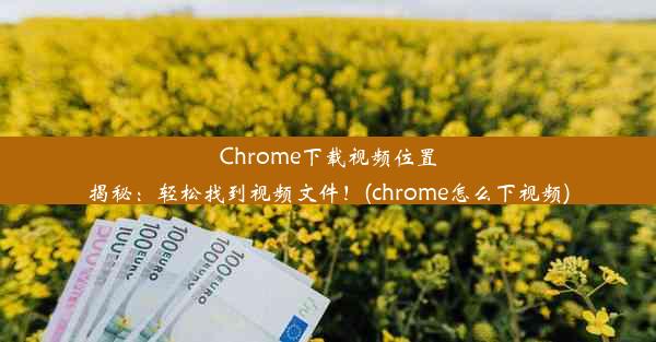 Chrome下载视频位置揭秘：轻松找到视频文件！(chrome怎么下视频)