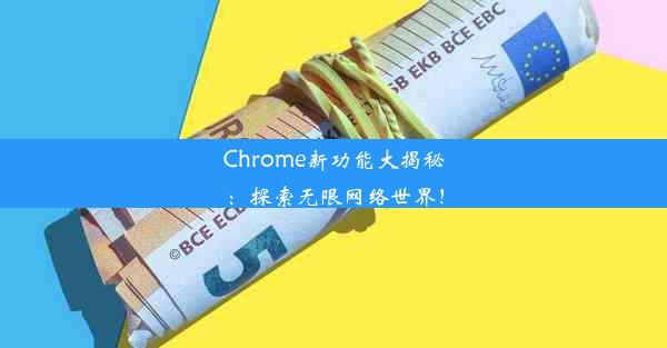 Chrome新功能大揭秘：探索无限网络世界！