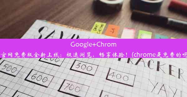 Google+Chrome官网免费版全新上线：极速浏览，畅享体验！(chrome是免费的吗)