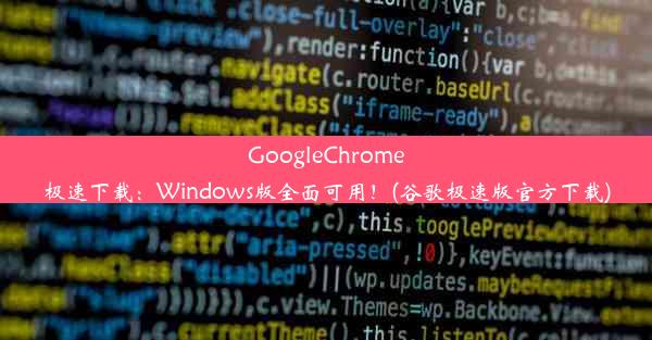 GoogleChrome极速下载：Windows版全面可用！(谷歌极速版官方下载)