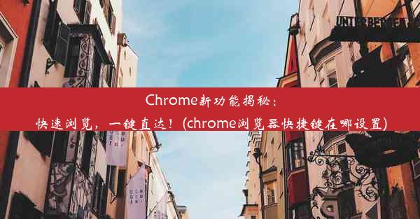 Chrome新功能揭秘：快速浏览，一键直达！(chrome浏览器快捷键在哪设置)