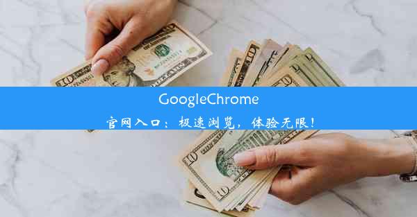 GoogleChrome官网入口：极速浏览，体验无限！