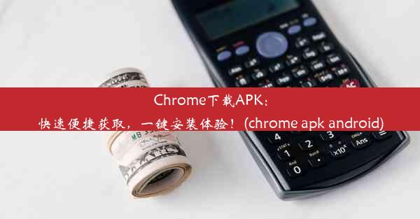 Chrome下载APK：快速便捷获取，一键安装体验！(chrome apk android)