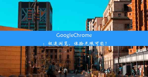 GoogleChrome：极速浏览，体验无限可能！