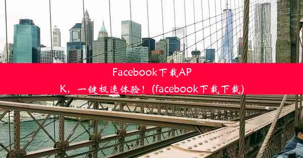 Facebook下载APK，一键极速体验！(facebook下载下载)