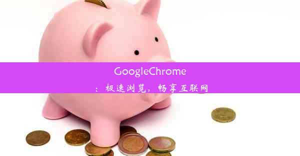 GoogleChrome：极速浏览，畅享互联网