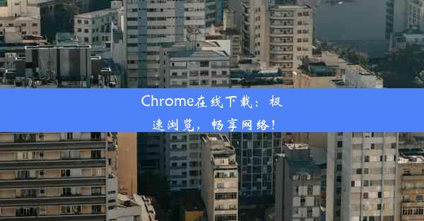 Chrome在线下载：极速浏览，畅享网络！