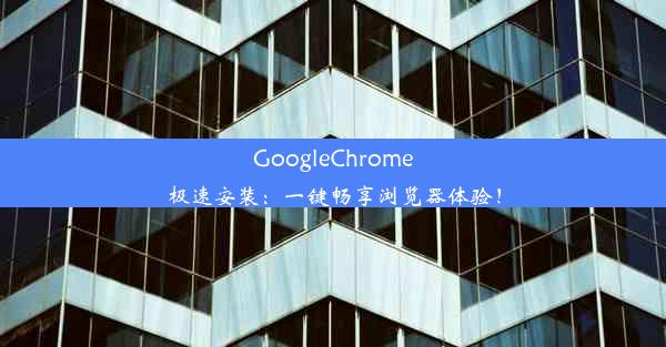 GoogleChrome极速安装：一键畅享浏览器体验！