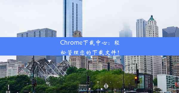 Chrome下载中心：轻松管理您的下载文件！