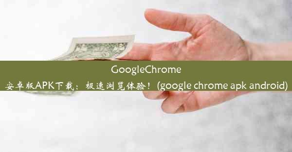 GoogleChrome安卓版APK下载：极速浏览体验！(google chrome apk android)