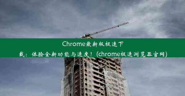 Chrome最新版极速下载：体验全新功能与速度！(chrome极速浏览器官网)