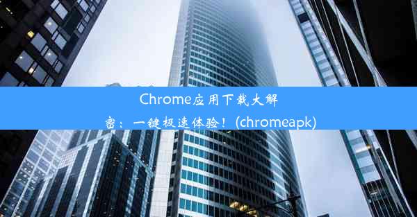 Chrome应用下载大解密：一键极速体验！(chromeapk)